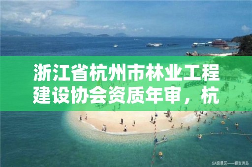 浙江省杭州市林业工程建设协会资质年审，杭州林业设计院