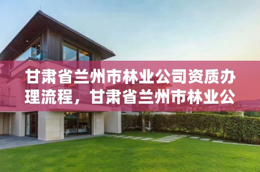 甘肃省兰州市林业公司资质办理流程，甘肃省兰州市林业公司资质办理流程图