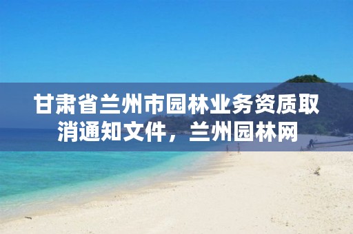 甘肃省兰州市园林业务资质取消通知文件，兰州园林网