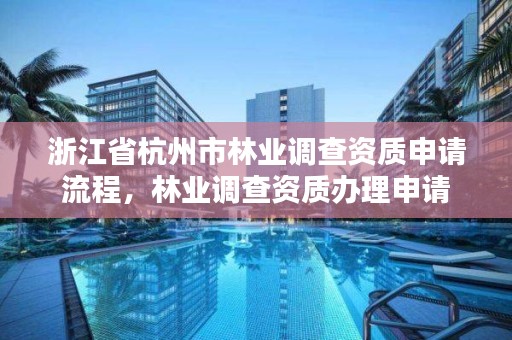 浙江省杭州市林业调查资质申请流程，林业调查资质办理申请