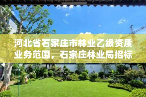 河北省石家庄市林业乙级资质业务范围，石家庄林业局招标
