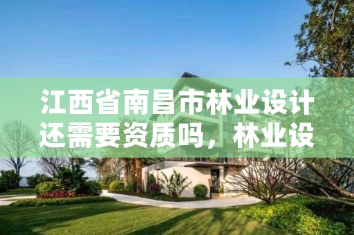 江西省南昌市林业设计还需要资质吗，林业设计单位