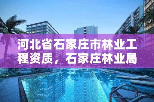 河北省石家庄市林业工程资质，石家庄林业局电话号码