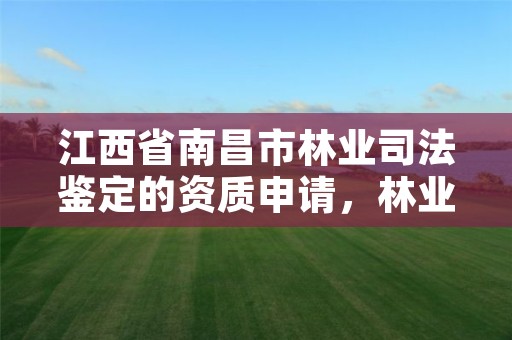 江西省南昌市林业司法鉴定的资质申请，林业司法鉴定机构名册