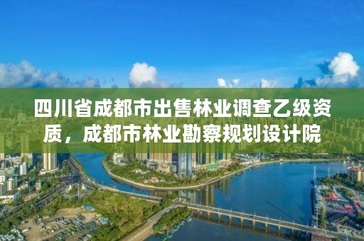 四川省成都市出售林业调查乙级资质，成都市林业勘察规划设计院