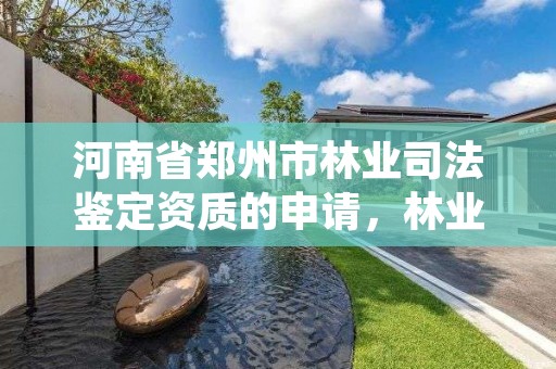 河南省郑州市林业司法鉴定资质的申请，林业局司法鉴定中心