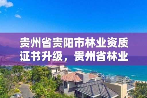 贵州省贵阳市林业资质证书升级，贵州省林业资源