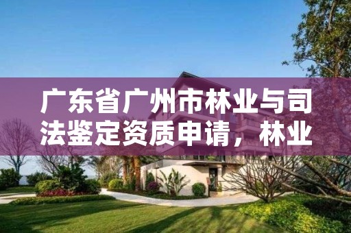 广东省广州市林业与司法鉴定资质申请，林业司法鉴定资格证书
