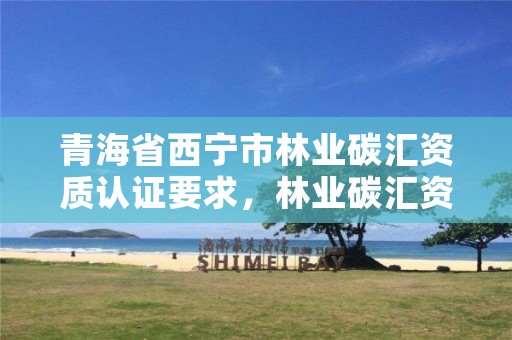 青海省西宁市林业碳汇资质认证要求，林业碳汇资源项目