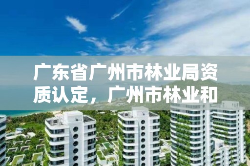 广东省广州市林业局资质认定，广州市林业和园林有害生物防治检疫管理办公室
