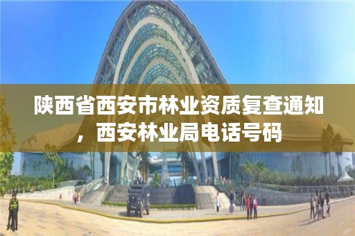 陕西省西安市林业资质复查通知,西安林业局电话号码