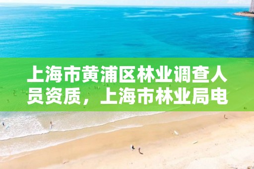 上海市黄浦区林业调查人员资质，上海市林业局电话号码