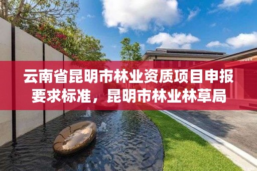 云南省昆明市林业资质项目申报要求标准，昆明市林业林草局