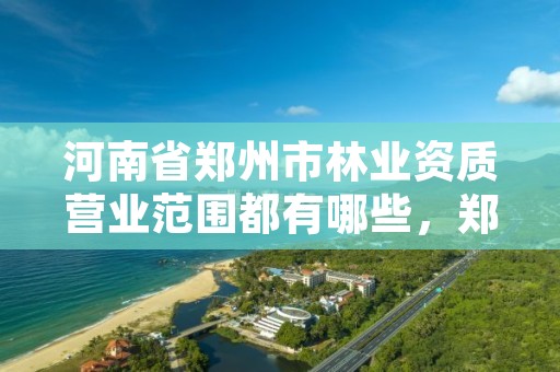 河南省郑州市林业资质营业范围都有哪些，郑州市林业产业中心招标
