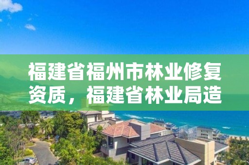福建省福州市林业修复资质,福建省林业局造林处