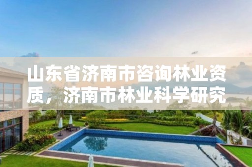 山东省济南市咨询林业资质，济南市林业科学研究院