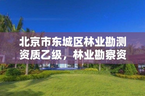 北京市东城区林业勘测资质乙级，林业勘察资质