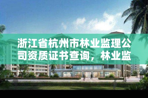 浙江省杭州市林业监理公司资质证书查询，林业监理证的报名条件