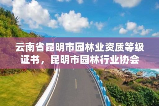 云南省昆明市园林业资质等级证书，昆明市园林行业协会