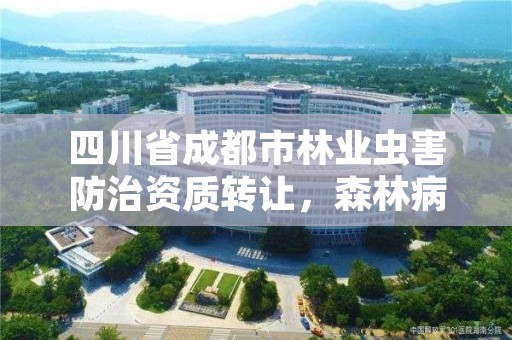 四川省成都市林业虫害防治资质转让，森林病虫害防治资质