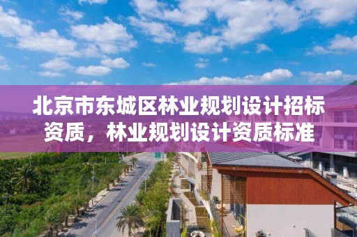 北京市东城区林业规划设计招标资质，林业规划设计资质标准