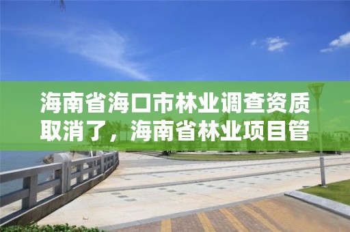 海南省海口市林业调查资质取消了，海南省林业项目管理办公室