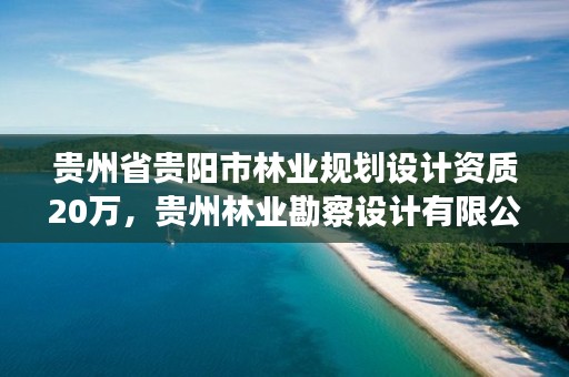 贵州省贵阳市林业规划设计资质20万，贵州林业勘察设计有限公司是国有还是私有