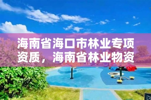 海南省海口市林业专项资质，海南省林业物资公司