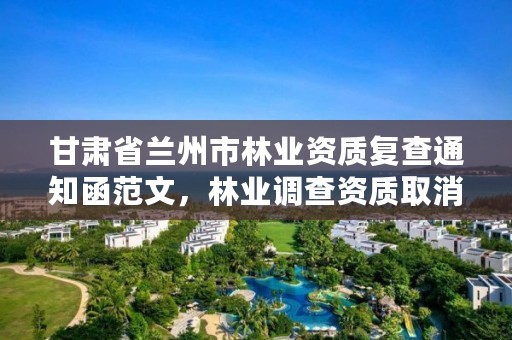 甘肃省兰州市林业资质复查通知函范文,林业调查资质取消了