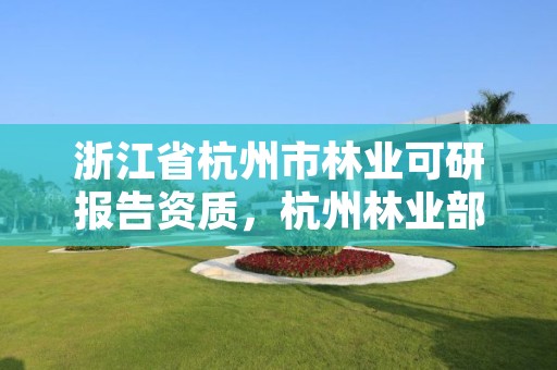 浙江省杭州市林业可研报告资质，杭州林业部门