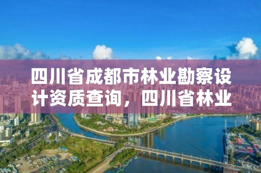 四川省成都市林业勘察设计资质查询，四川省林业勘察设计研究院电话
