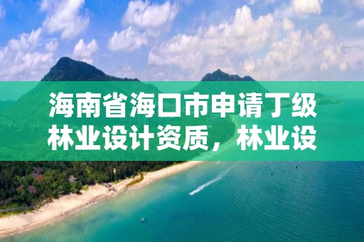 海南省海口市申请丁级林业设计资质,林业设计单位