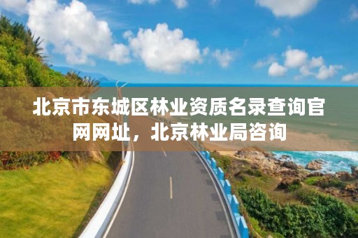 北京市东城区林业资质名录查询官网网址，北京林业局咨询
