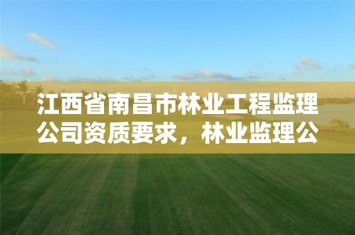江西省南昌市林业工程监理公司资质要求，林业监理公司资质有哪些