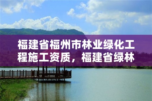 福建省福州市林业绿化工程施工资质,福建省绿林市政园林有限公司