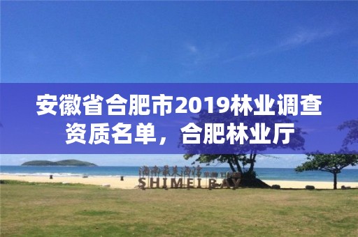 安徽省合肥市2019林业调查资质名单，合肥林业厅