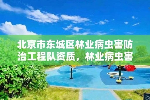 北京市东城区林业病虫害防治工程队资质，林业病虫害防治公司注册