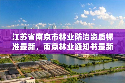 江苏省南京市林业防治资质标准最新，南京林业通知书最新发放情况
