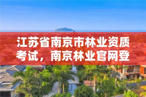 江苏省南京市林业资质考试，南京林业官网登录查询