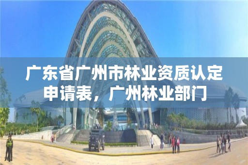 广东省广州市林业资质认定申请表，广州林业部门