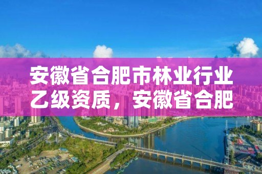 安徽省合肥市林业行业乙级资质，安徽省合肥市林业职业技术学校