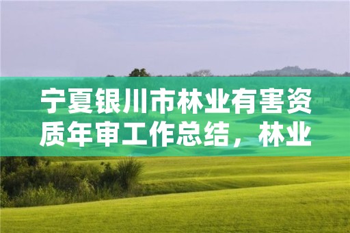 宁夏银川市林业有害资质年审工作总结，林业有害生物防治服务组织资质规范