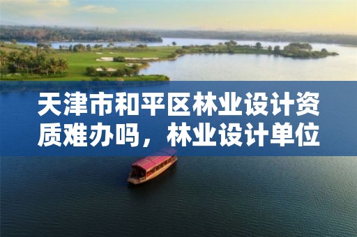 天津市和平区林业设计资质难办吗，林业设计单位