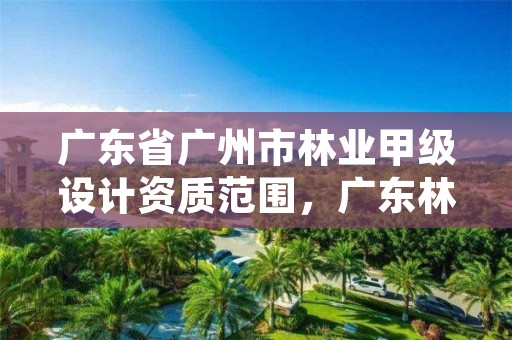 广东省广州市林业甲级设计资质范围，广东林业设计院