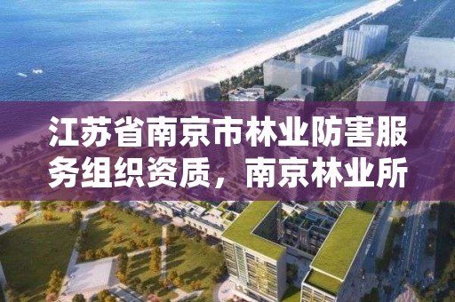 江苏省南京市林业防害服务组织资质，南京林业所