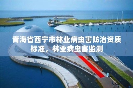 青海省西宁市林业病虫害防治资质标准，林业病虫害监测