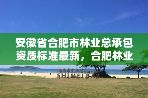 安徽省合肥市林业总承包资质标准最新，合肥林业与园林局网