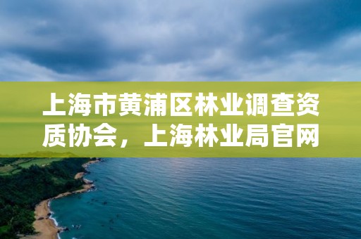 上海市黄浦区林业调查资质协会，上海林业局官网