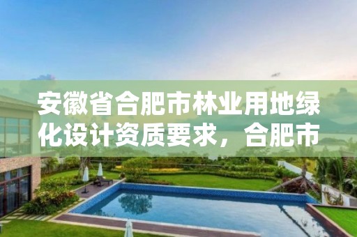 安徽省合肥市林业用地绿化设计资质要求，合肥市园林绿化条例