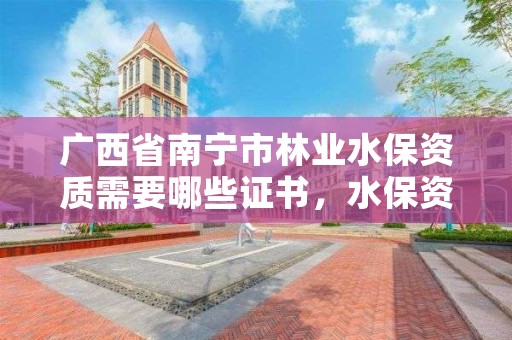 广西省南宁市林业水保资质需要哪些证书,水保资质在哪里办理